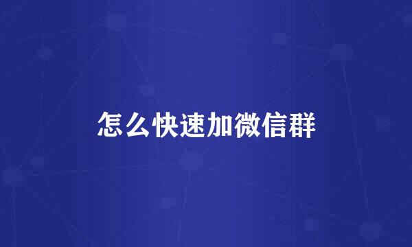 怎么快速加微信群