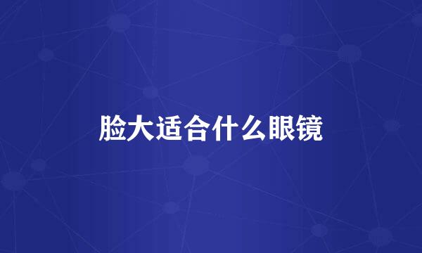 脸大适合什么眼镜