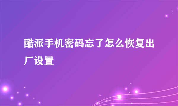 酷派手机密码忘了怎么恢复出厂设置