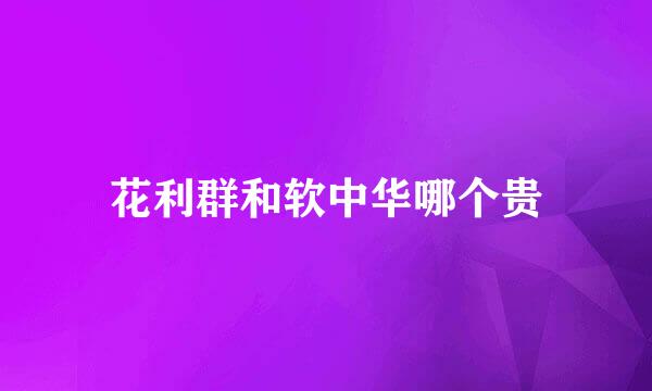 花利群和软中华哪个贵