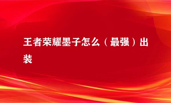 王者荣耀墨子怎么（最强）出装