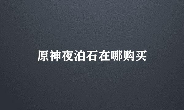 原神夜泊石在哪购买