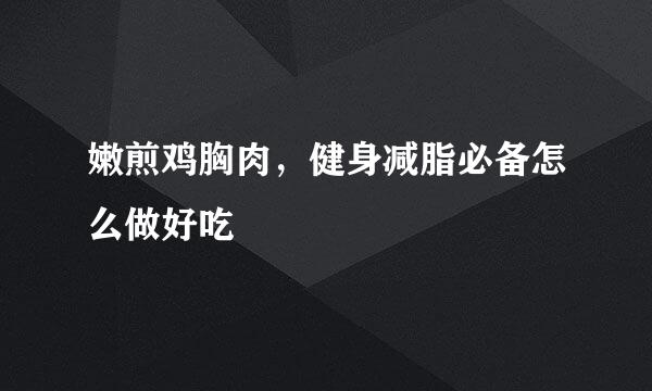 嫩煎鸡胸肉，健身减脂必备怎么做好吃
