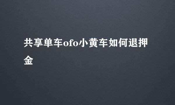 共享单车ofo小黄车如何退押金
