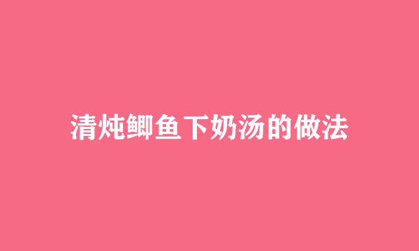 清炖鲫鱼下奶汤的做法