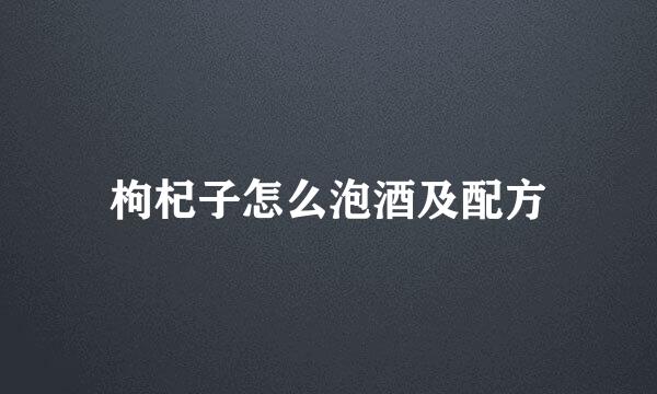 枸杞子怎么泡酒及配方