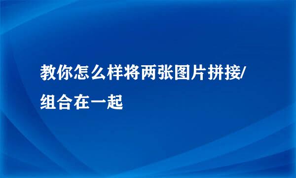 教你怎么样将两张图片拼接/组合在一起