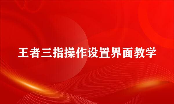 王者三指操作设置界面教学