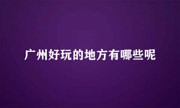 广州好玩的地方有哪些呢