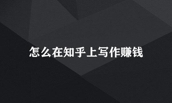 怎么在知乎上写作赚钱