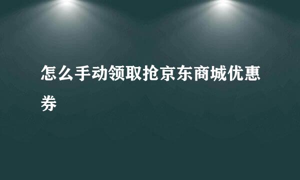 怎么手动领取抢京东商城优惠券