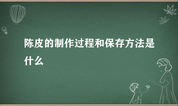 陈皮的制作过程和保存方法是什么