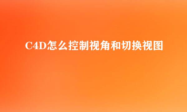 C4D怎么控制视角和切换视图