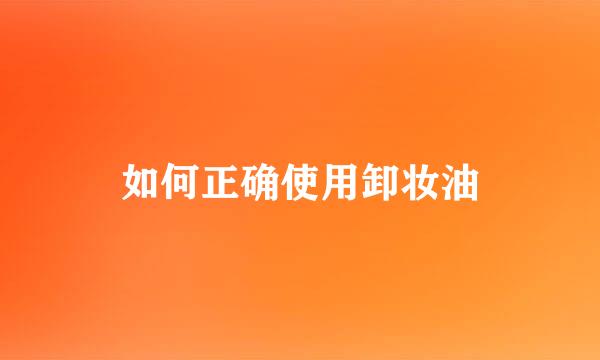 如何正确使用卸妆油