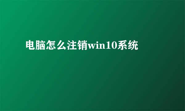 电脑怎么注销win10系统