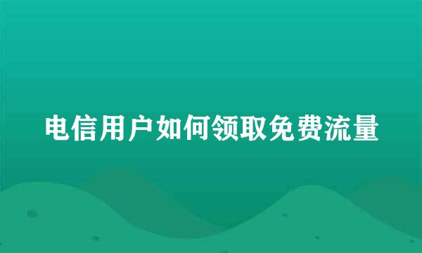 电信用户如何领取免费流量
