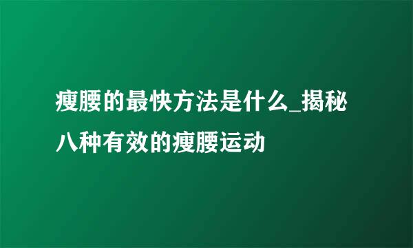 瘦腰的最快方法是什么_揭秘八种有效的瘦腰运动