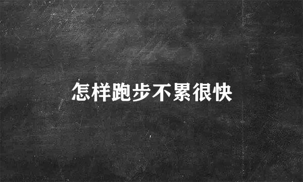 怎样跑步不累很快