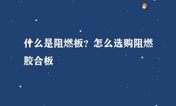 什么是阻燃板？怎么选购阻燃胶合板