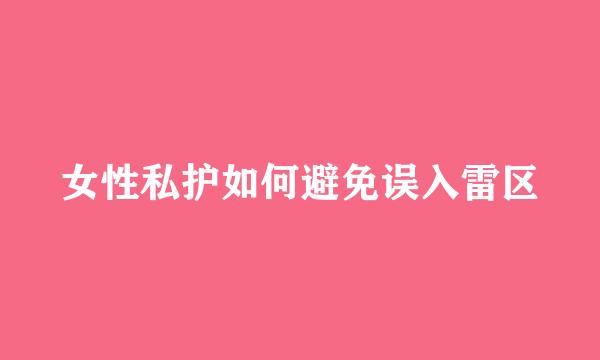 女性私护如何避免误入雷区