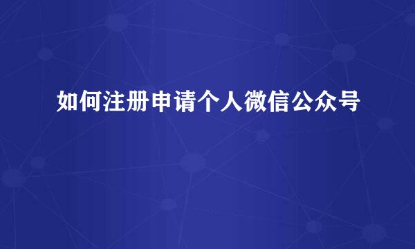如何注册申请个人微信公众号