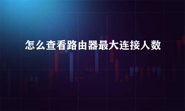 怎么查看路由器最大连接人数