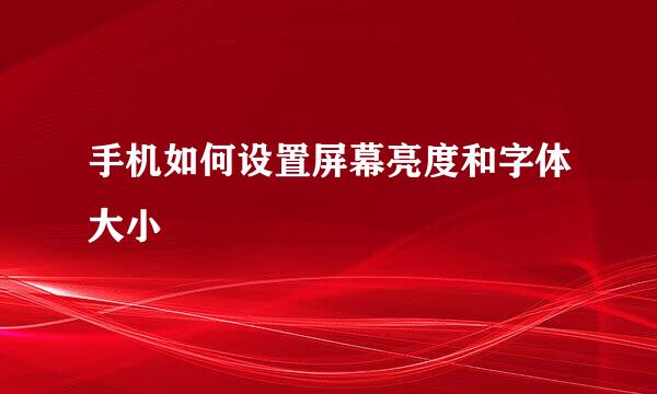 手机如何设置屏幕亮度和字体大小