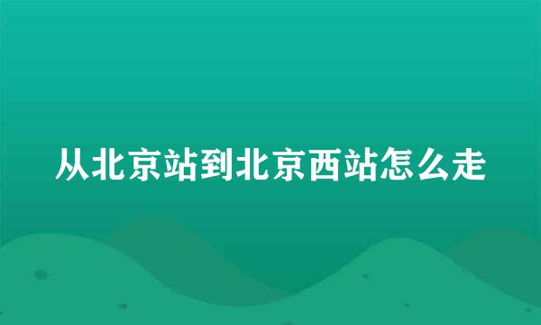 从北京站到北京西站怎么走
