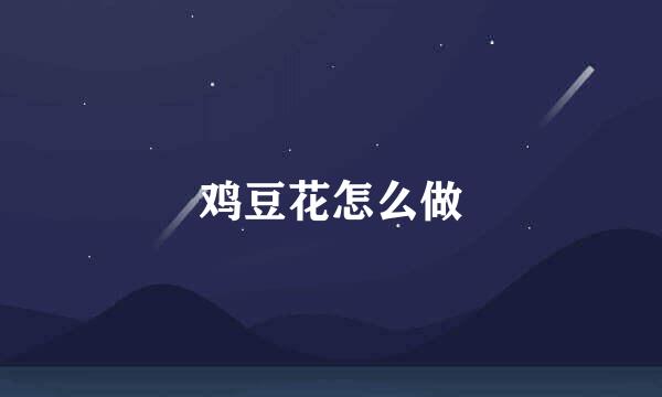 鸡豆花怎么做