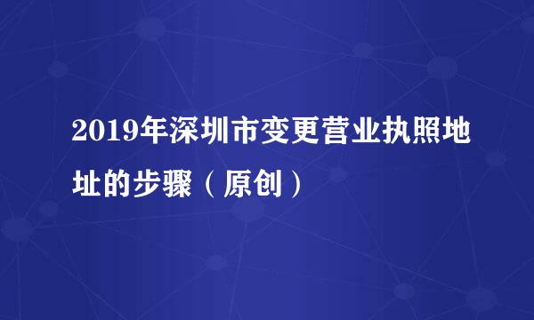 2019年深圳市变更营业执照地址的步骤（原创）