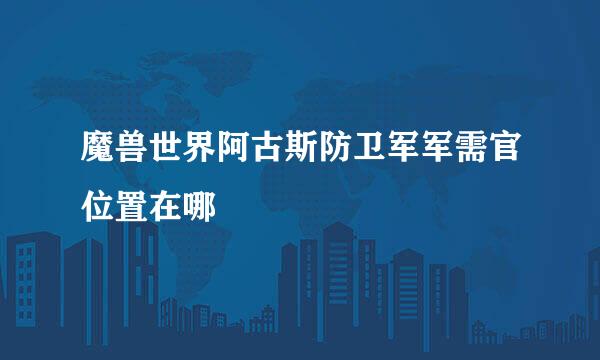 魔兽世界阿古斯防卫军军需官位置在哪