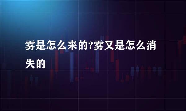 雾是怎么来的?雾又是怎么消失的