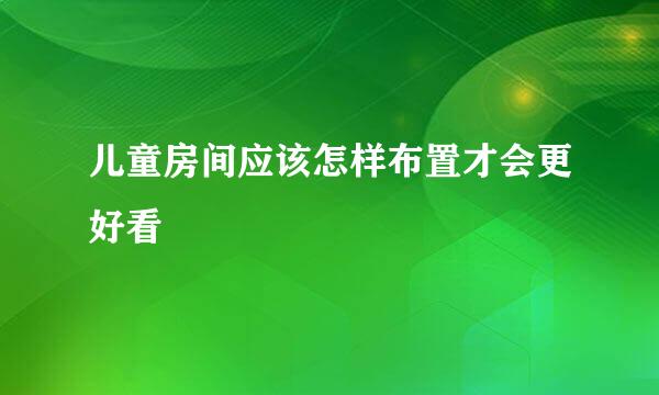 儿童房间应该怎样布置才会更好看