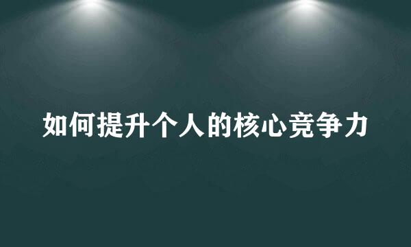如何提升个人的核心竞争力