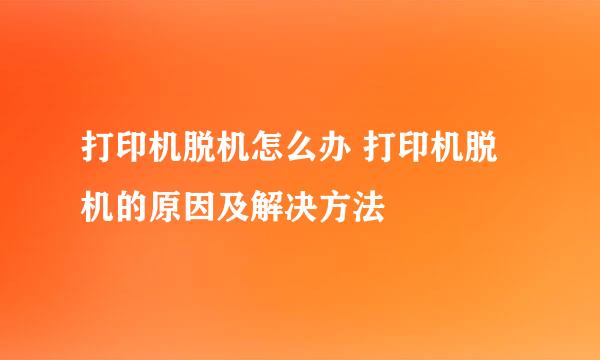 打印机脱机怎么办 打印机脱机的原因及解决方法