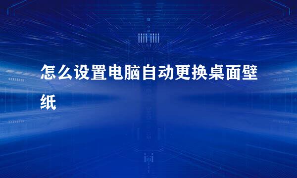 怎么设置电脑自动更换桌面壁纸