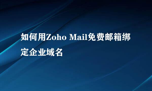 如何用Zoho Mail免费邮箱绑定企业域名