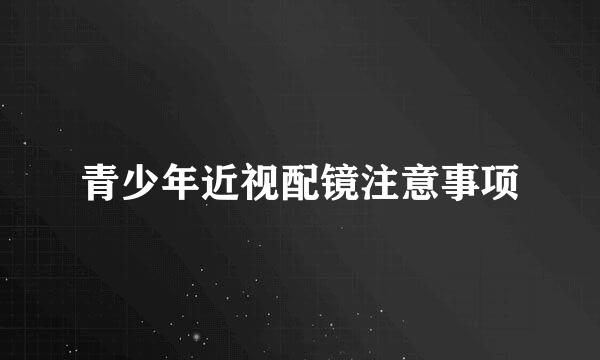 青少年近视配镜注意事项