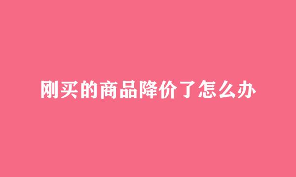 刚买的商品降价了怎么办