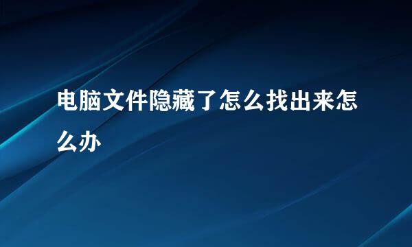 电脑文件隐藏了怎么找出来怎么办