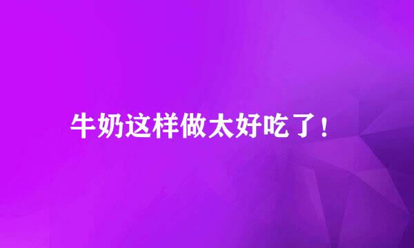 牛奶这样做太好吃了！