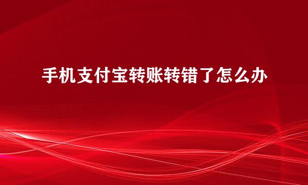 手机支付宝转账转错了怎么办