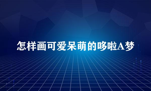 怎样画可爱呆萌的哆啦A梦