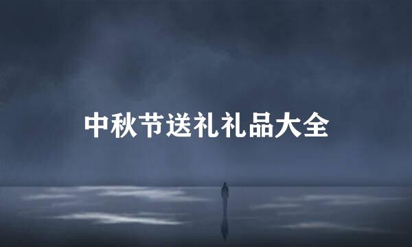 中秋节送礼礼品大全