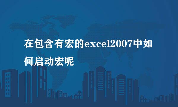 在包含有宏的excel2007中如何启动宏呢