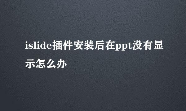 islide插件安装后在ppt没有显示怎么办