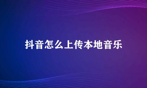 抖音怎么上传本地音乐