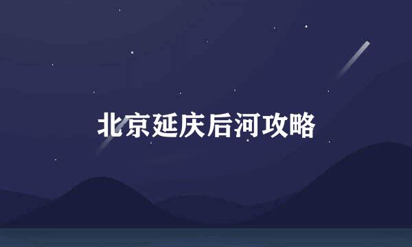 北京延庆后河攻略