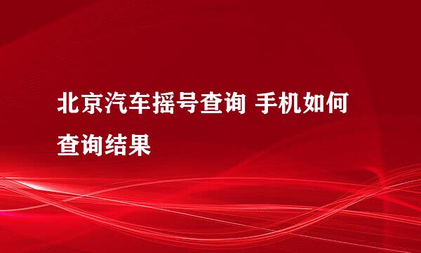 北京汽车摇号查询 手机如何查询结果