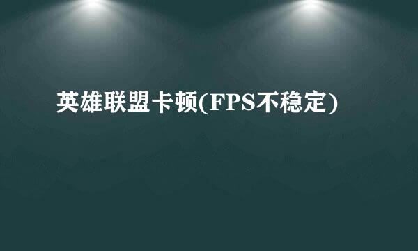 英雄联盟卡顿(FPS不稳定)
